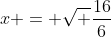 x = \sqrt \frac{16}{6}