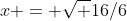 x = \sqrt {16/6}