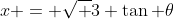 x = \sqrt 3 \tan \theta