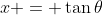 x = \tan{\theta}
