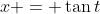x = \tan{t}