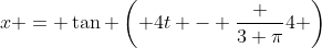 x = \tan \left( 4t - \frac {3 \pi}{4} \right)