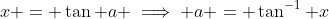 x = \tan a \implies a = \tan^{-1} x