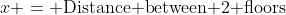 x = \text{Distance between 2 floors}
