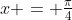 x = \tfrac{\pi}{4}
