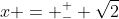 x = ^+_- \sqrt{2}