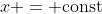 x = {\text{const}}