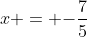 x = {-\frac{7}{5}}