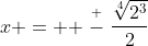 x =  \stackrel{+}{-}\frac{\sqrt[4]{2^{3}}}{2}