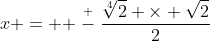 x =  \stackrel{+}{-}\frac{\sqrt[4]{2} \times \sqrt{2}}{2}