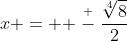 x =  \stackrel{+}{-}\frac{\sqrt[4]{8}}{2}