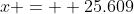 x =  25.609