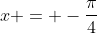 x = -\dfrac{\pi}{4}