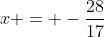 x = -\dfrac{28}{17}