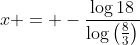 x = -\frac{\log{18}}{\log\left(\frac{8}{3}\right)}