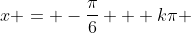 x = -\frac{\pi}{6} + k\pi ; k \in \mathbb{Z}
