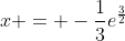 x = -\frac{1}{3}e^{\frac{3}{2}}