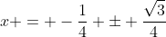 x = -\frac{1}{4} \pm \frac{\sqrt{3}}{4}