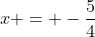 x = -\frac{5}{4}