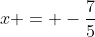 x = -\frac{7}{5}