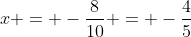 x = -\frac{8}{10} = -\frac{4}{5}