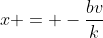 x = -\frac{bv}{k}