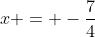 x = -\frac74