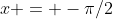 x = -\pi/2