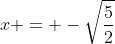 x = -\sqrt{\frac{5}{2}}