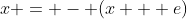 x = - (x + e)