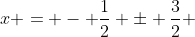 x = - \frac{1}{2} \pm \frac{3}{2} 