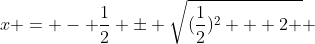 x = - \frac{1}{2} \pm \sqrt{(\frac{1}{2})^2 + 2 } 