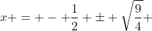 x = - \frac{1}{2} \pm \sqrt{\frac{9}{4}} 