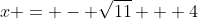 x = - \sqrt{11} + 4