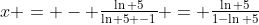 x = - \tfrac{\ln 5}{\ln 5 -1} = \tfrac{\ln 5}{1-\ln 5}