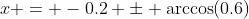x = -0.2 \pm \arccos(0.6)