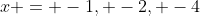 x = -1, -2, -4