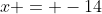 x = -14