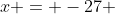 x = -27 
