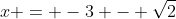 x = -3 - \sqrt{2}