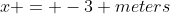 x = -3 meters