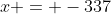 x = -337