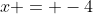 x = -4