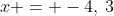 x = -4,\:3
