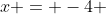 x = -4 