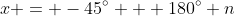 x = -45^{\circ} + 180^{\circ} n