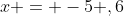 x = -5 ,6