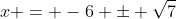x = -6 \pm \sqrt{7}