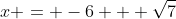 x = -6 + \sqrt{7}