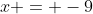 x = -9